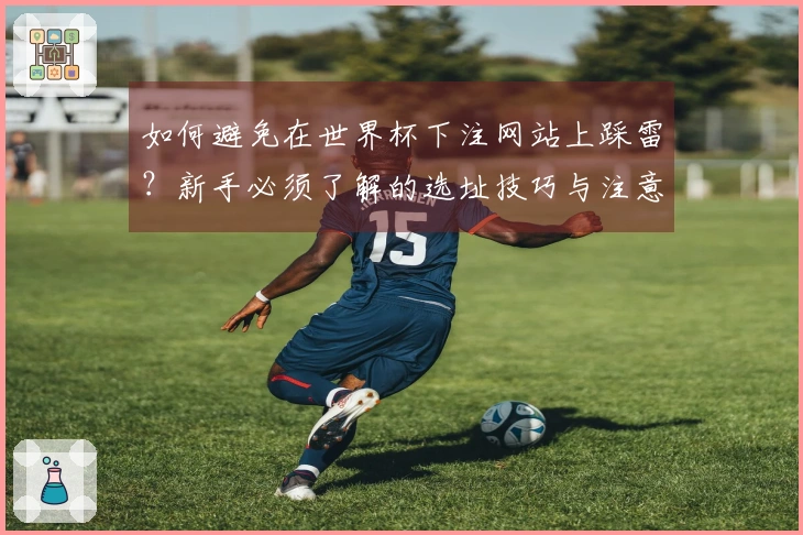 如何避免在世界杯下注网站上踩雷？新手必须了解的选址技巧与注意事项