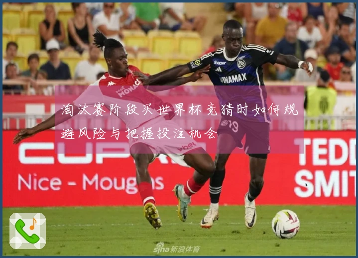 淘汰赛阶段买世界杯竞猜时如何规避风险与把握投注机会