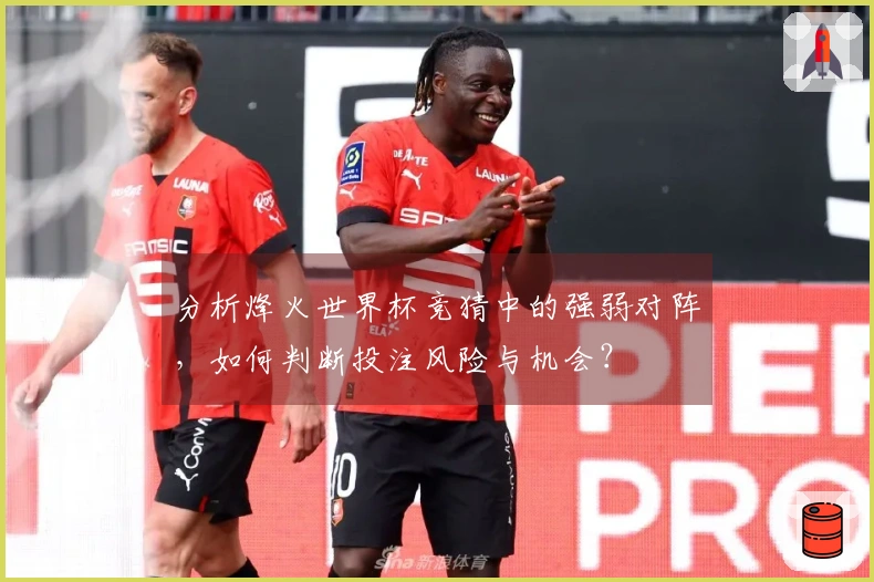 分析烽火世界杯竞猜中的强弱对阵，如何判断投注风险与机会？