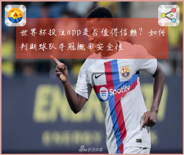 世界杯投注app是否值得信赖？如何判断球队夺冠概率安全性
