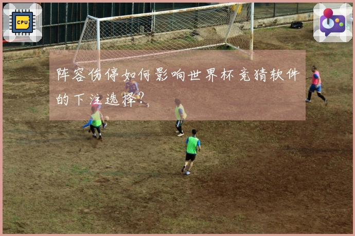 阵容伤停如何影响世界杯竞猜软件的下注选择？