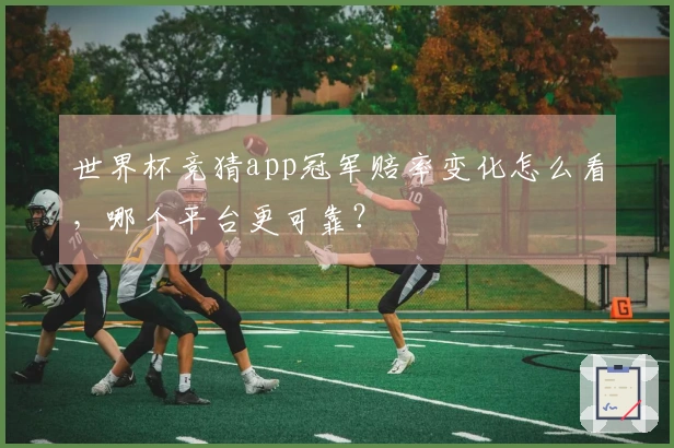 世界杯竞猜app冠军赔率变化怎么看，哪个平台更可靠？