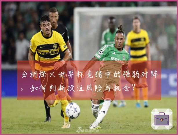 分析烽火世界杯竞猜中的强弱对阵，如何判断投注风险与机会？